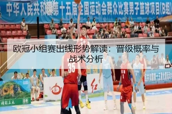 欧冠小组赛出线形势解读：晋级概率与战术分析