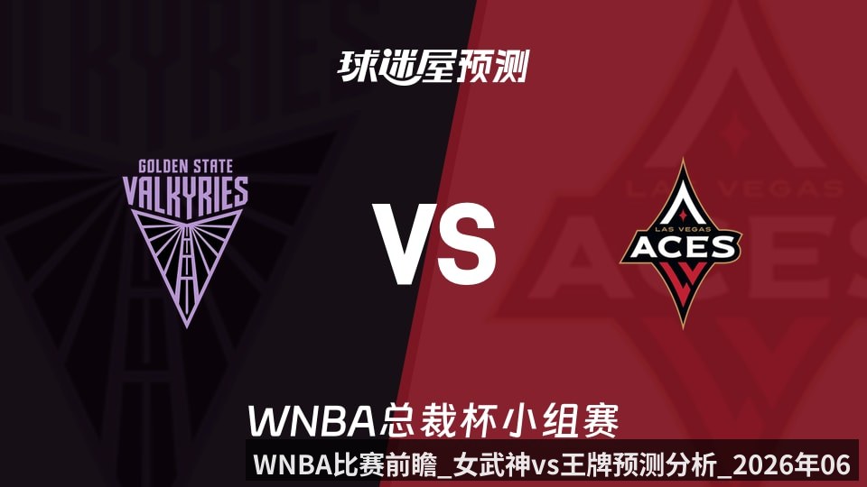 WNBA比赛前瞻_女武神vs王牌预测分析_2026年06月07日_